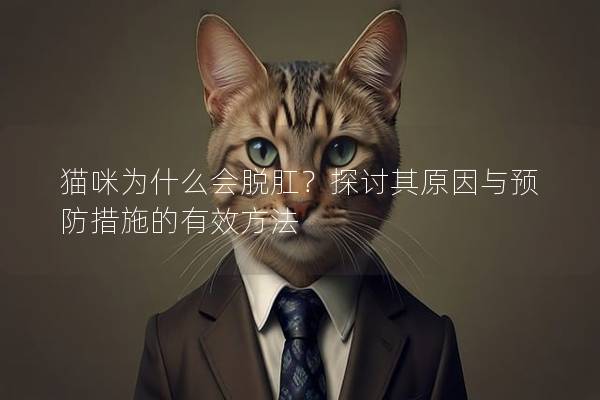 猫咪为什么会脱肛？探讨其原因与预防措施的有效方法