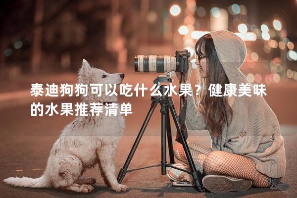 泰迪狗狗可以吃什么水果？健康美味的水果推荐清单