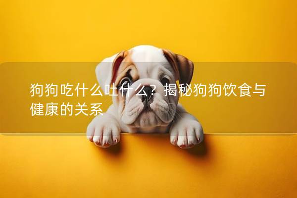 狗狗吃什么吐什么？揭秘狗狗饮食与健康的关系