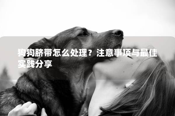 狗狗脐带怎么处理？注意事项与最佳实践分享