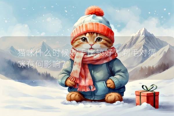 猫咪什么时候剃毛比较好？剃毛对猫咪有何影响？