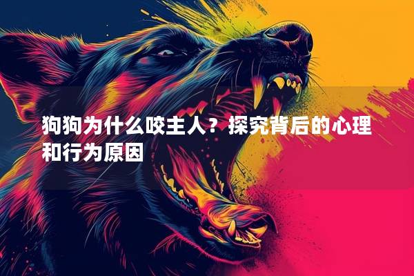 狗狗为什么咬主人？探究背后的心理和行为原因