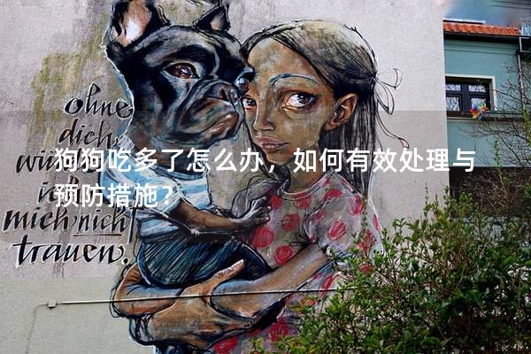 狗狗吃多了怎么办，如何有效处理与预防措施？