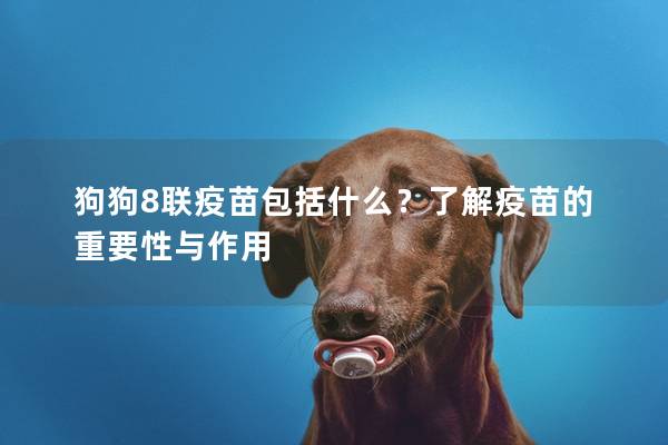 狗狗8联疫苗包括什么？了解疫苗的重要性与作用